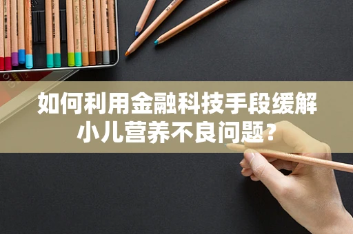 如何利用金融科技手段缓解小儿营养不良问题？