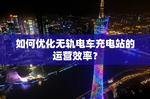 如何优化无轨电车充电站的运营效率？