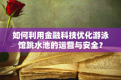 如何利用金融科技优化游泳馆跳水池的运营与安全？