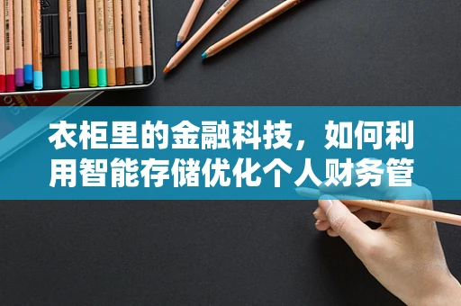 衣柜里的金融科技，如何利用智能存储优化个人财务管理？