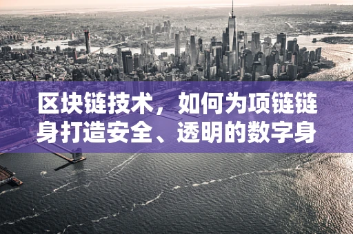 区块链技术，如何为项链链身打造安全、透明的数字身份？