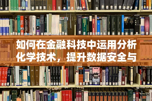 如何在金融科技中运用分析化学技术，提升数据安全与合规性？