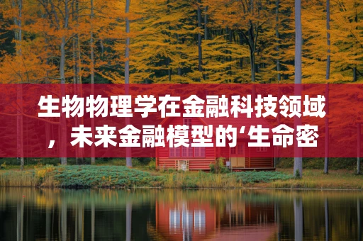 生物物理学在金融科技领域，未来金融模型的‘生命密码’？