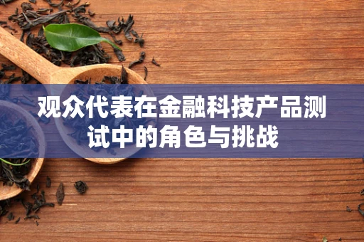 观众代表在金融科技产品测试中的角色与挑战