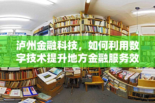 泸州金融科技，如何利用数字技术提升地方金融服务效率？