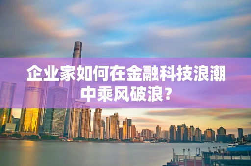 企业家如何在金融科技浪潮中乘风破浪？