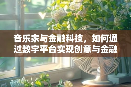 音乐家与金融科技，如何通过数字平台实现创意与金融的融合？