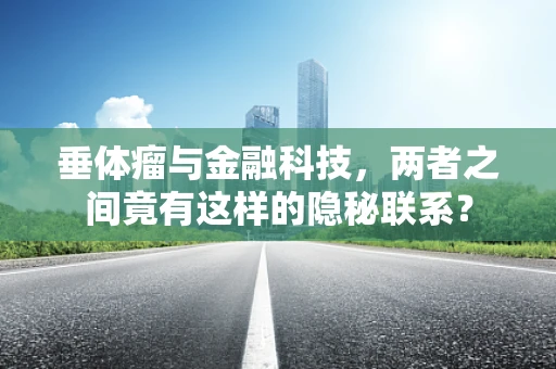 垂体瘤与金融科技，两者之间竟有这样的隐秘联系？