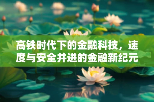 高铁时代下的金融科技，速度与安全并进的金融新纪元？