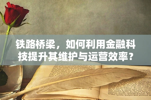 铁路桥梁，如何利用金融科技提升其维护与运营效率？