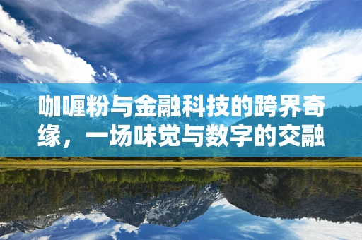咖喱粉与金融科技的跨界奇缘，一场味觉与数字的交融