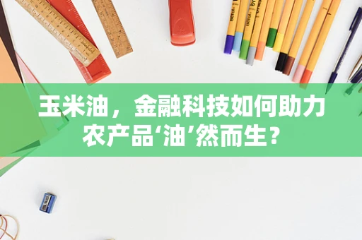 玉米油，金融科技如何助力农产品‘油’然而生？