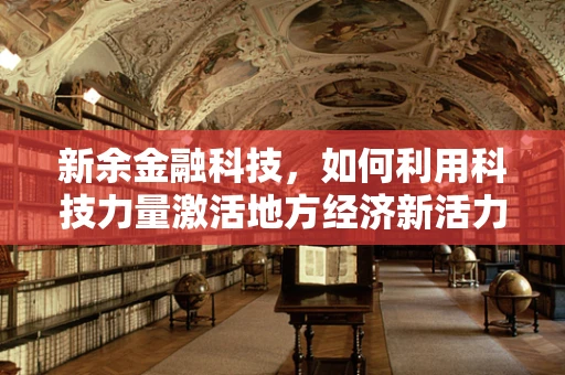 新余金融科技，如何利用科技力量激活地方经济新活力？