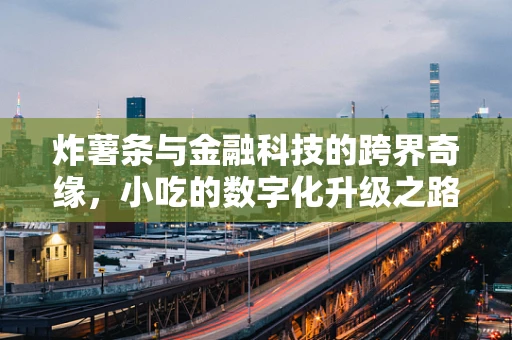 炸薯条与金融科技的跨界奇缘，小吃的数字化升级之路