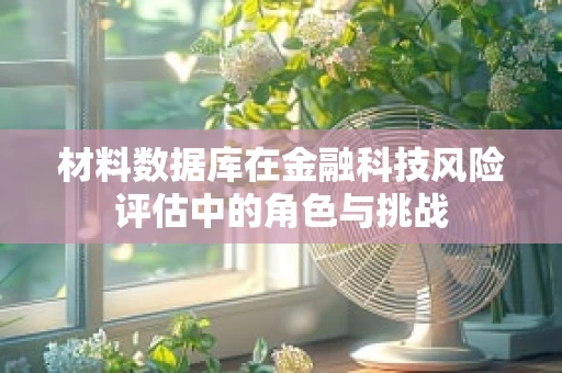 材料数据库在金融科技风险评估中的角色与挑战