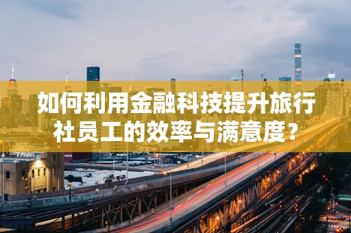 如何利用金融科技提升旅行社员工的效率与满意度？