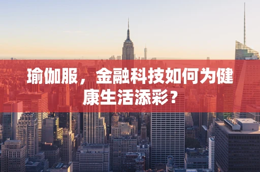 瑜伽服，金融科技如何为健康生活添彩？
