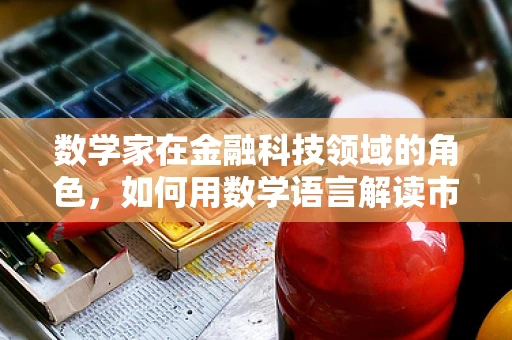 数学家在金融科技领域的角色，如何用数学语言解读市场？