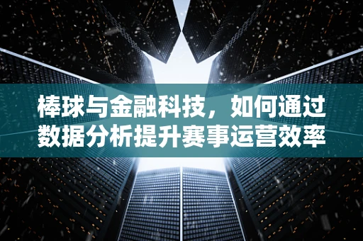 棒球与金融科技，如何通过数据分析提升赛事运营效率？
