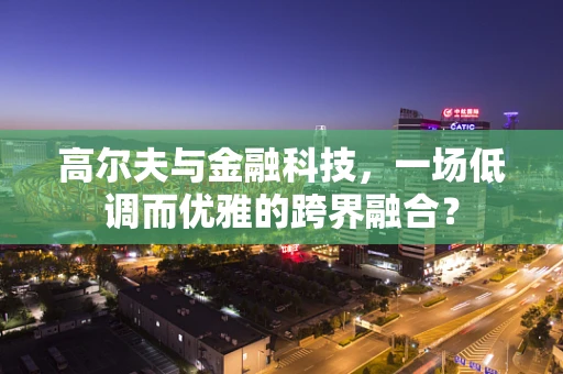 高尔夫与金融科技，一场低调而优雅的跨界融合？