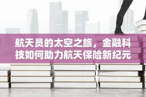 航天员的太空之旅，金融科技如何助力航天保险新纪元？