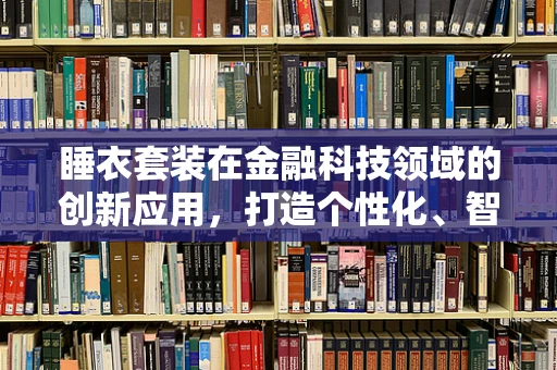 睡衣套装在金融科技领域的创新应用，打造个性化、智能化的居家理财新体验？