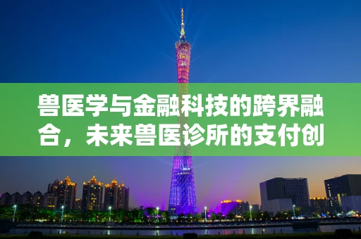 兽医学与金融科技的跨界融合，未来兽医诊所的支付创新之路？