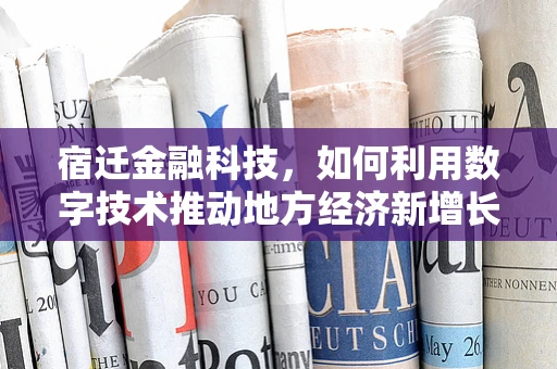 宿迁金融科技，如何利用数字技术推动地方经济新增长？
