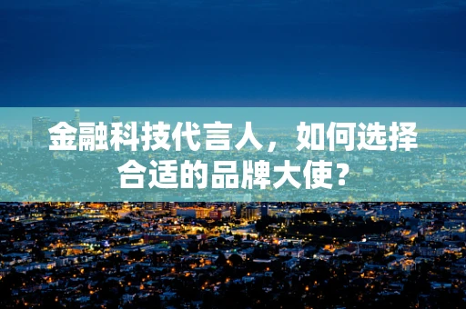金融科技代言人，如何选择合适的品牌大使？