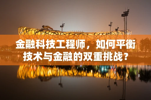 金融科技工程师，如何平衡技术与金融的双重挑战？