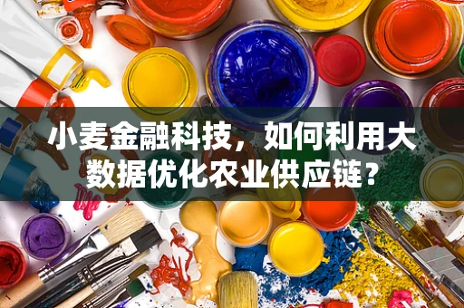 小麦金融科技，如何利用大数据优化农业供应链？