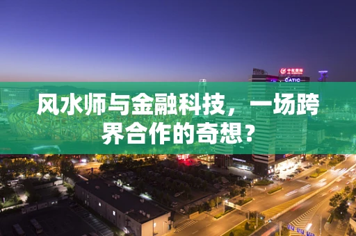 风水师与金融科技，一场跨界合作的奇想？