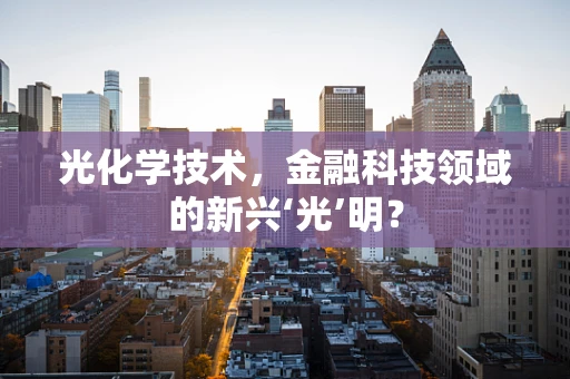 光化学技术，金融科技领域的新兴‘光’明？