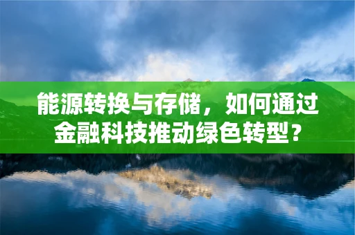 能源转换与存储，如何通过金融科技推动绿色转型？