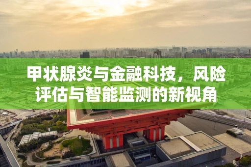 甲状腺炎与金融科技，风险评估与智能监测的新视角