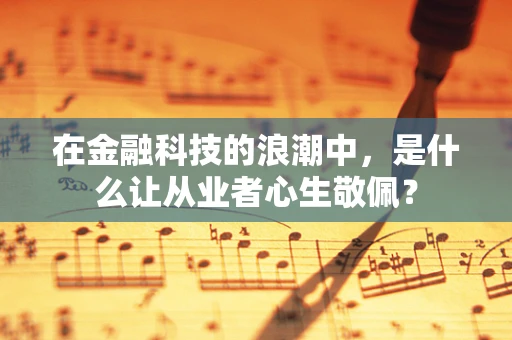 在金融科技的浪潮中，是什么让从业者心生敬佩？