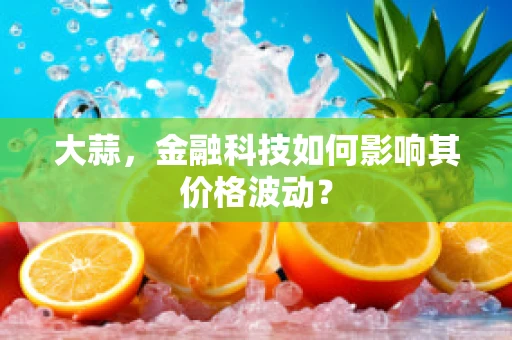 大蒜，金融科技如何影响其价格波动？