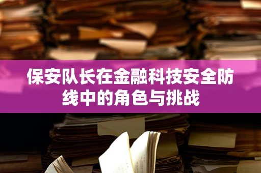 保安队长在金融科技安全防线中的角色与挑战