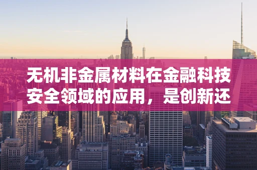 无机非金属材料在金融科技安全领域的应用，是创新还是跨界？
