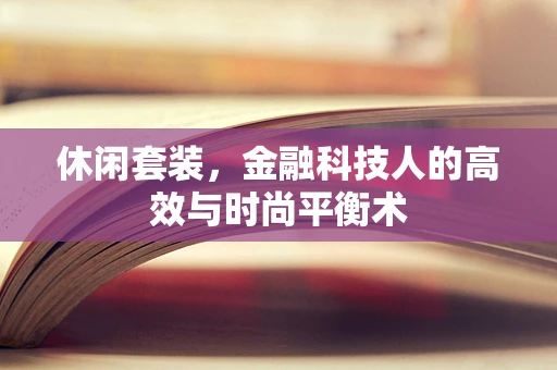 休闲套装，金融科技人的高效与时尚平衡术