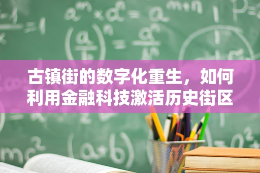 古镇街的数字化重生，如何利用金融科技激活历史街区的商业活力？