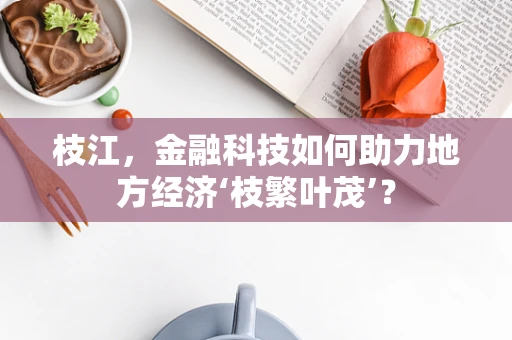 枝江，金融科技如何助力地方经济‘枝繁叶茂’？