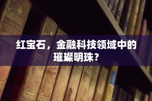 红宝石，金融科技领域中的璀璨明珠？