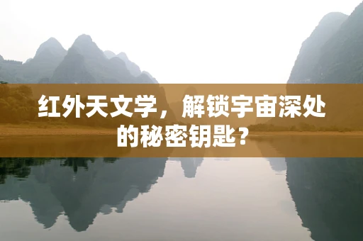 红外天文学，解锁宇宙深处的秘密钥匙？
