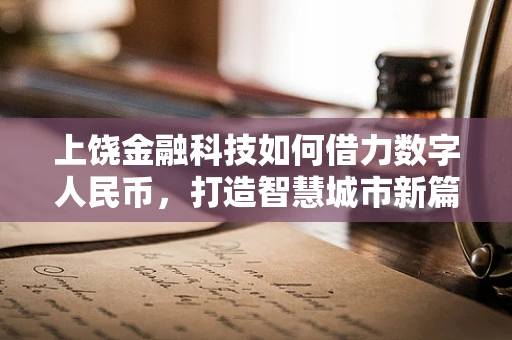 上饶金融科技如何借力数字人民币，打造智慧城市新篇章？
