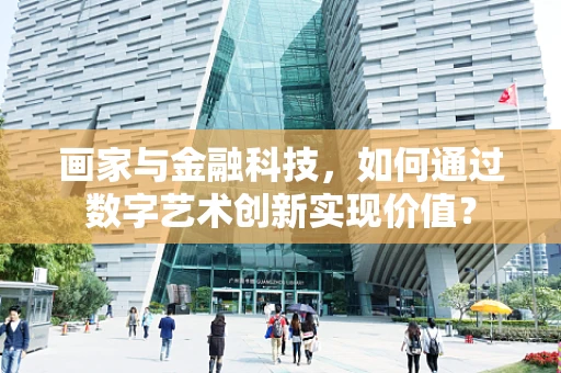 画家与金融科技，如何通过数字艺术创新实现价值？