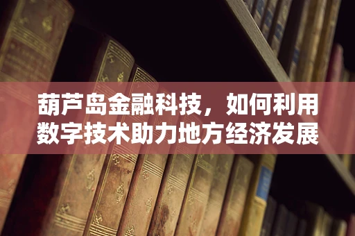 葫芦岛金融科技，如何利用数字技术助力地方经济发展？