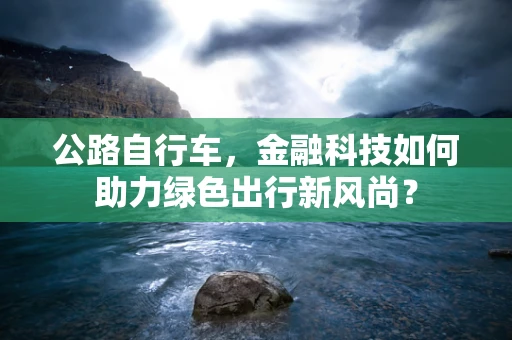 公路自行车，金融科技如何助力绿色出行新风尚？