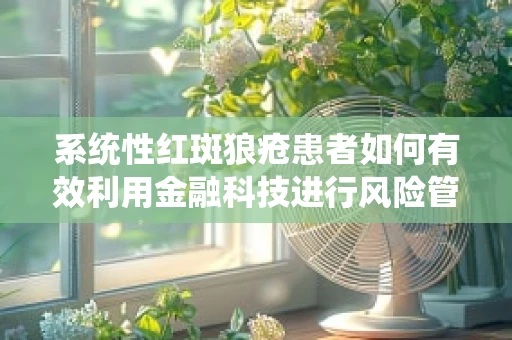 系统性红斑狼疮患者如何有效利用金融科技进行风险管理？