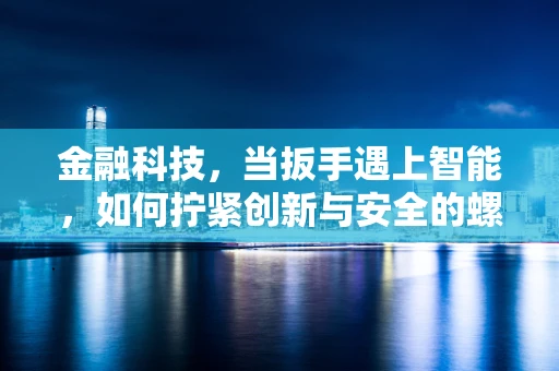 金融科技，当扳手遇上智能，如何拧紧创新与安全的螺丝？